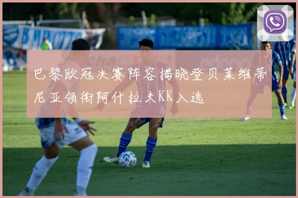 巴黎欧冠决赛阵容揭晓登贝莱维蒂尼亚领衔阿什拉夫KK入选