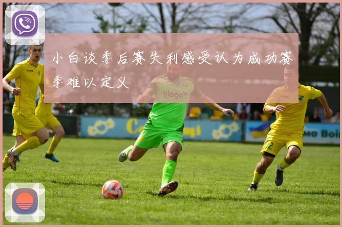 小白谈季后赛失利感受认为成功赛季难以定义