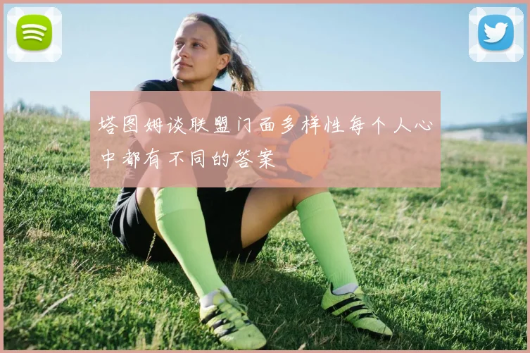 塔图姆谈联盟门面多样性每个人心中都有不同的答案