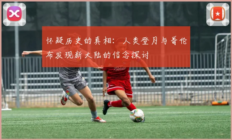 怀疑历史的真相：人类登月与哥伦布发现新大陆的信念探讨
