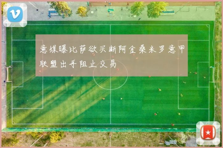 意媒曝比萨欲买断阿金桑米罗意甲联盟出手阻止交易